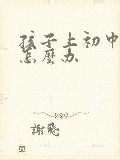 孩子上初中厌学怎么办