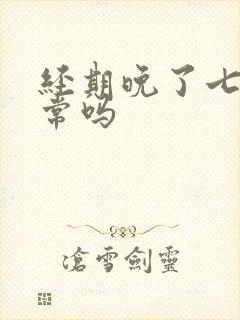 经期晚了七天正常吗