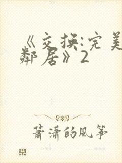 《交换:完美的邻居》2