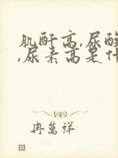 肌酐高,尿酸高,尿素高是什么原因