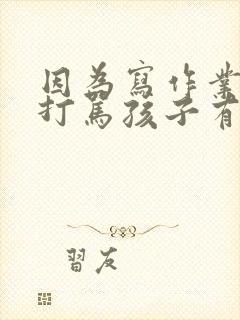 因为写作业天天打骂孩子有什么危害