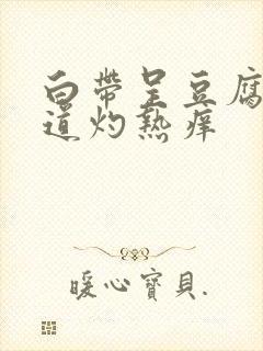 白带呈豆腐渣阴道灼热痒