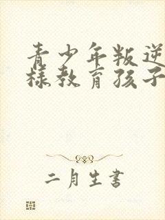 青少年叛逆期怎样教育孩子