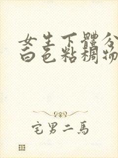 女生下体分泌的白色粘稠物是什么