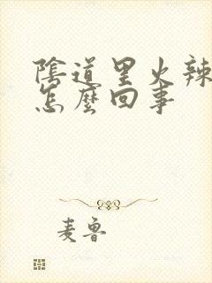 阴道里火辣辣的怎么回事