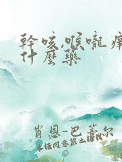 干咳,喉咙痒吃什么药