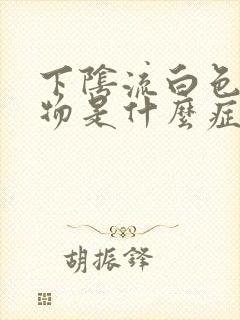 下阴流白色分泌物是什么症状