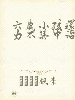 六岁小孩还专注力不集中治疗