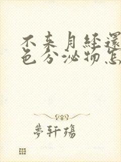 不来月经还有白色分泌物怎么回事