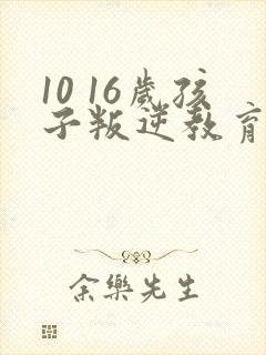 10 16岁孩子叛逆教育方法