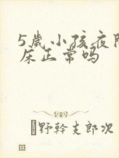 5岁小孩夜间尿床正常吗