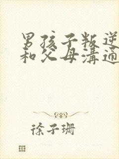 男孩子叛逆期不和父母沟通怎么办