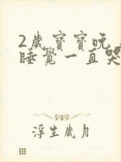 2岁宝宝晚上不睡觉一直哭闹是什么原因