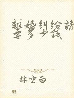 离婚纠纷请律师要多少钱