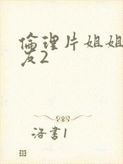 伦理片姐姐的朋友2