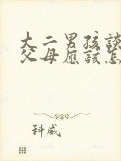 大二男孩谈恋爱父母应该怎么办