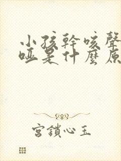 小孩干咳声音嘶哑是什么原因