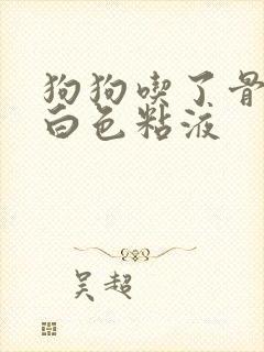 狗狗吃了骨头吐白色粘液