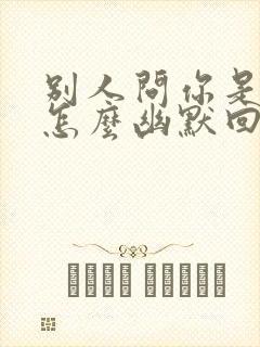 别人问你是哪位怎么幽默回答