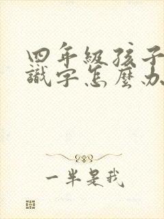 四年级孩子不认识字怎么办