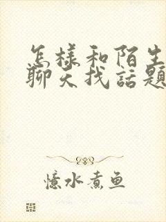 怎样和陌生女人聊天找话题