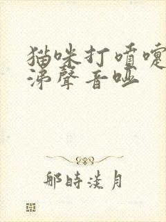 猫咪打喷嚏流鼻涕声音哑