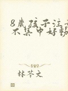 8岁孩子注意力不集中好动是怎么回事