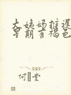 大姨妈推迟一个星期有褐色分泌物什么原因