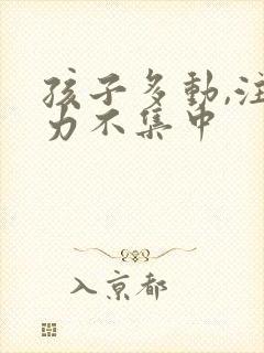 孩子多动,注意力不集中