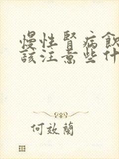 慢性肾病饮食应该注意些什么