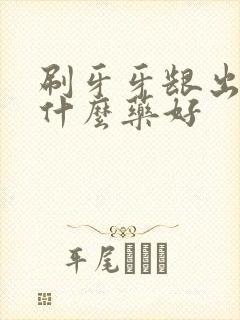 刷牙牙龈出血吃什么药好