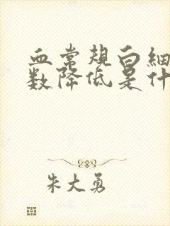 血常规白细胞计数降低是什么意思