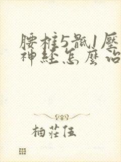 腰椎5骶1压迫神经怎么治疗