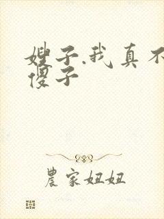 嫂子.我真不是傻子