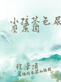 小孩茶色尿是什么原因