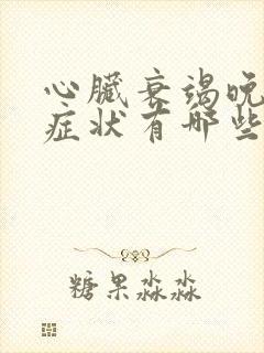 心脏衰竭晚期的症状有哪些