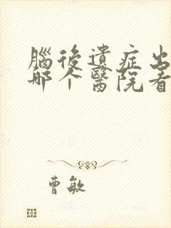 脑后遗症出血到哪个医院看