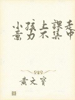 小孩上课走神注意力不集中