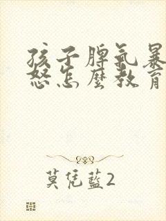 孩子脾气暴躁易怒怎么教育