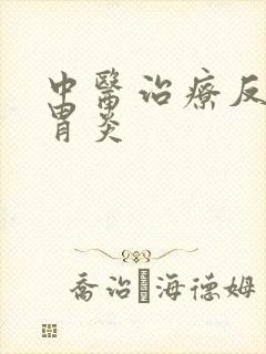 中医治疗反流性胃炎