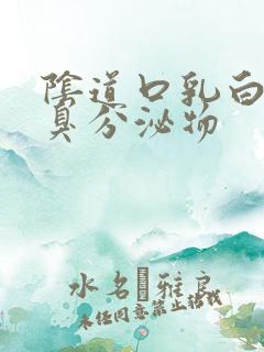 阴道口乳白色恶臭分泌物