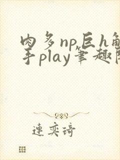 肉多np巨h触手play笔趣阁