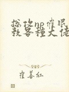 总攻np催眠调教各种大佬h