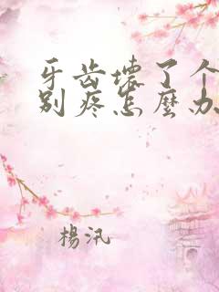 牙齿坏了个洞特别疼怎么办