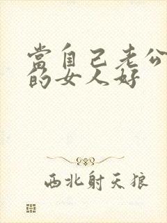 当自己老公说别的女人好