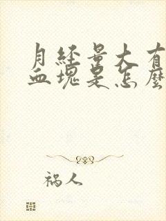 月经量大有大块血块是怎么回事