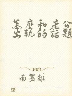 怎么和老公聊他出轨的话题