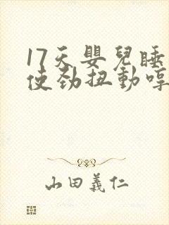 17天婴儿睡觉使劲扭动哼唧