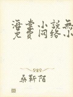 海棠小说无弹窗免费网络小说