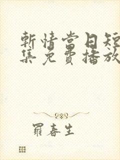 斩情当日短剧全集免费播放